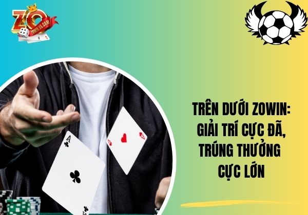 Trên dưới Zowin: Giải trí cực đã, trúng thưởng cực lớn