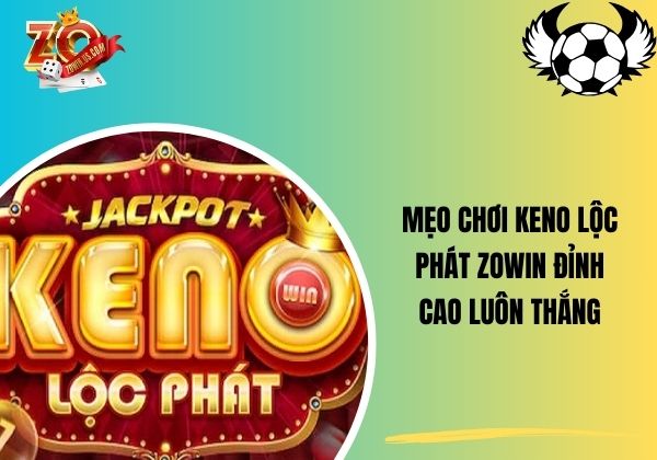 Mẹo chơi keno lộc phát Zowin đỉnh cao luôn thắng