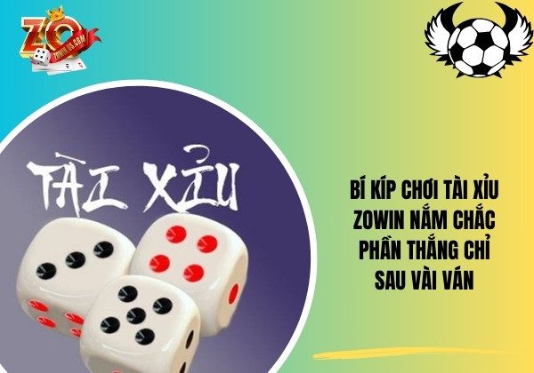 Bí kíp chơi Tài Xỉu Zowin nắm chắc phần thắng chỉ sau vài ván