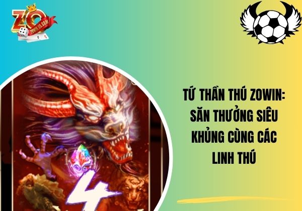 Tứ thần thú Zowin: Săn thưởng siêu khủng cùng các linh thú