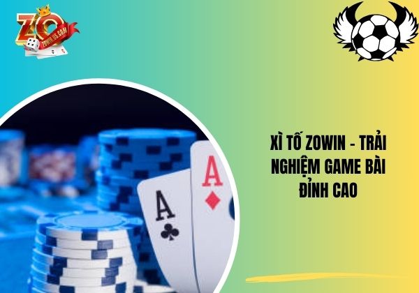 Xì Tố Zowin - Trải nghiệm game bài đỉnh cao