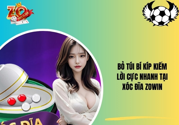 Bỏ túi bí kíp kiếm lời cực nhanh tại Xóc đĩa Zowin